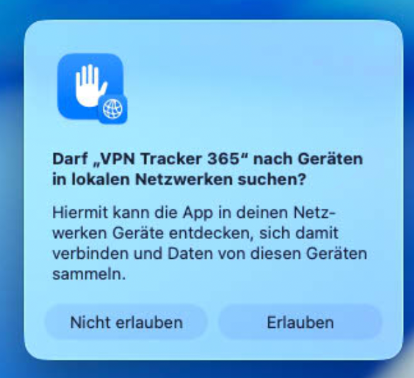 Ein Dialogfeld auf macOS 26 Tahoe fragt während der Installation der VPN Tracker 365 App, ob die App nach Geräten in lokalen Netzwerken suchen darf, eine typische Berechtigung für ein VPN auf macOS Tahoe. Die Frage lautet: „Darf „VPN Tracker 365“ nach Geräten in lokalen Netzwerken suchen?“ Der Text erklärt: „Hiermit kann die App in deinen Netzwerken Geräte entdecken, sich damit verbinden und Daten von diesen Geräten sammeln.“ Oben ist ein Symbol mit einer Hand und einem Globus zu sehen. Die Optionen sind „Nicht erlauben“ und „Erlauben“.
